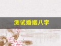 测试婚姻八字(测试婚姻命运免费测试)