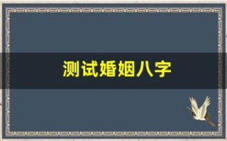 测试婚姻八字(测试婚姻能不能走到最后)