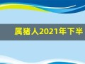 属猪人2021年下半年运势及运程(属猪人2021年下半年的运势)