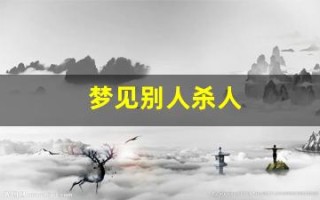 梦见别人杀人(梦见别人用刀刺死别人)
