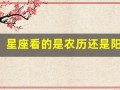 星座看的是农历还是阳历(星座看的是农历还是阳历的)