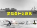 梦见鱼什么意思(周公解梦梦见鱼什么意思)