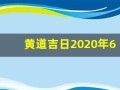 黄道吉日2020年6月份黄道吉日查询(黄道吉日 2021年6月)