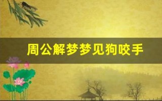周公解梦梦见狗咬手(梦见狗咬手指头出血了)