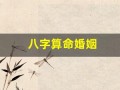 八字算命婚姻(八字算命婚姻详解)