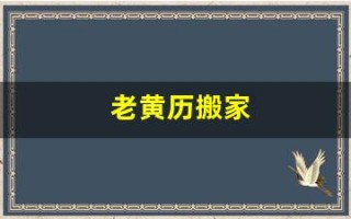 老黄历搬家(老黄历搬家吉日2025)