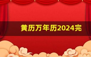 黄历万年历2024完整版(黄历万年历2024完整版搬家)