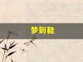 梦到鞋(梦到鞋子脱胶开口了)