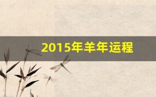 2015年羊年运程(2015年羊年运势)