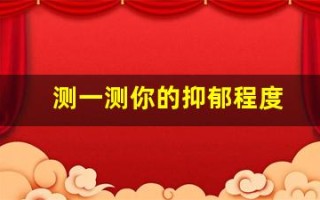 测一测你的抑郁程度(测一测你的抑郁程度免费)
