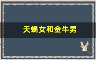 天蝎女和金牛男(天蝎女和金牛男合适吗)