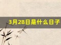 3月28日是什么日子(3月28日是什么日子是黄道吉日)
