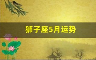 狮子座5月运势(狮子座5月运势查询)