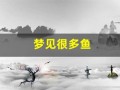 梦见很多鱼(梦见很多鱼是什么意思)