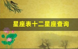 星座表十二星座查询(星座表十二星座查询农历还是阳历)