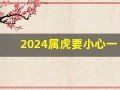 2024属虎要小心一个人(属虎2024年)