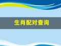 生肖配对查询(生肖配对查询 男女 婚姻免费)