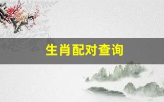 生肖配对查询(生肖配对查询 男女 婚姻免费)