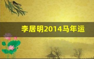 李居明2014马年运程(李居明2015年运程)