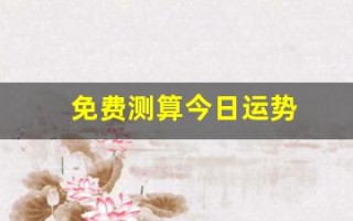 免费测算今日运势(每日免费一签一卦)