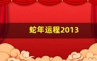 蛇年运程2013(蛇年运程2024)