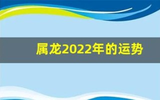 属龙2022年的运势(属龙2022年运势及运程每月运程狗)