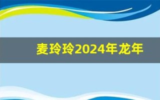 麦玲玲2024年龙年运程(麦玲玲2024年龙年运程书)