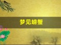 梦见螃蟹(梦见螃蟹是什么意思 周公解梦)