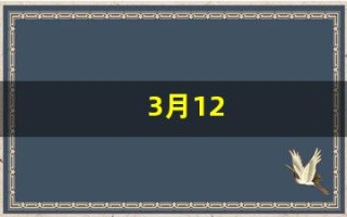 3月12(3月12日农历是多少)