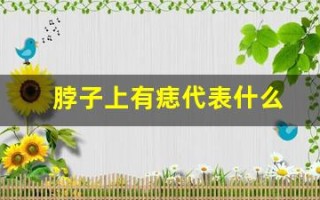 脖子上有痣代表什么(左边脖子上有痣代表什么)