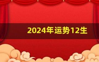 2024年运势12生肖运势详解(2024年运势12生肖运势详解易安居)