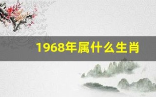 1968年属什么生肖(1968年属什么生肖什么命)