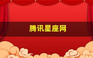 腾讯星座网(腾讯星座网官网首页)