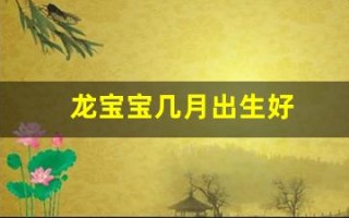龙宝宝几月出生好(龙宝宝几月出生好卜易居)