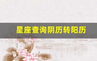星座查询阴历转阳历(星座查询阴历转阳历怎么算)
