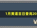 1月黄道吉日查询2023年(2021年黄历1月黄道吉日一览表_万年历30号)