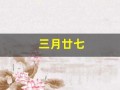 三月廿七(三月廿七是多少号)