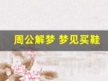 周公解梦 梦见买鞋(周公解梦梦见买鞋没有合适的)