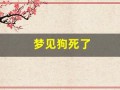 梦见狗死了(梦见狗死了又活过来是什么意思)