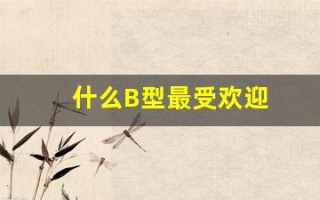 什么B型最受欢迎(什么b型血)