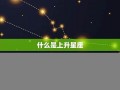 什么是上升星座(什么是上升星座天蝎座)