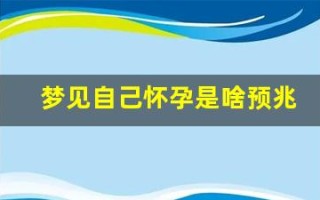 梦见自己怀孕是啥预兆(梦见自己怀孕是啥预兆 已婚女人)