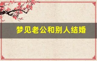 梦见老公和别人结婚(梦见已故老公和别的女人在一起)