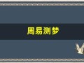 周易测梦(周易梦兆查询软件)