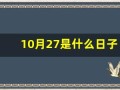 10月27是什么日子(10月27是什么日子有什么特殊意义)