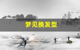 梦见换发型(梦见换发型了什么意思自己)