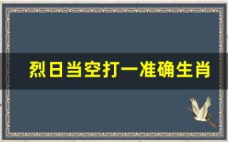 烈日当空打一准确生肖(烈日当空打一准确生肖提问)