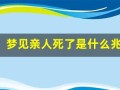 梦见亲人死了是什么兆头(梦见亲人死了是什么兆头很害怕)