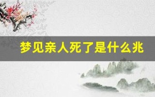 梦见亲人死了是什么兆头(梦见亲人死了是什么兆头很害怕)