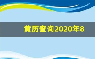 黄历查询2020年8月份黄道吉日(黄历查询2020年8月份黄道吉日有哪几天)